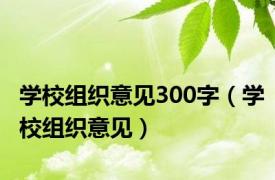 学校组织意见300字（学校组织意见）