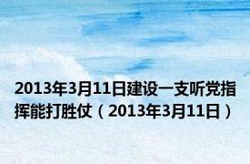 2013年3月11日建设一支听党指挥能打胜仗（2013年3月11日）