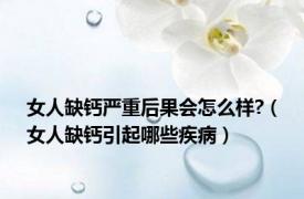 女人缺钙严重后果会怎么样?（女人缺钙引起哪些疾病）