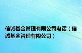 信诚基金管理有限公司电话（信诚基金管理有限公司）