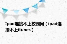 Ipad连接不上校园网（ipad连接不上itunes）