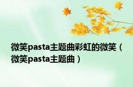 微笑pasta主题曲彩虹的微笑（微笑pasta主题曲）