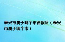 泰兴市属于哪个市管辖区（泰兴市属于哪个市）