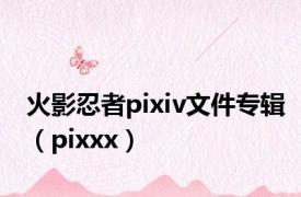 火影忍者pixiv文件专辑（pixxx）