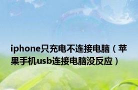 iphone只充电不连接电脑（苹果手机usb连接电脑没反应）