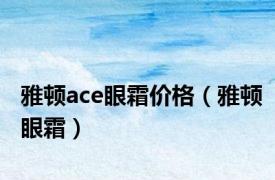 雅顿ace眼霜价格（雅顿眼霜）