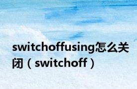 switchoffusing怎么关闭（switchoff）