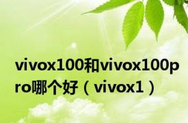 vivox100和vivox100pro哪个好（vivox1）