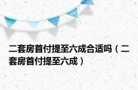 二套房首付提至六成合适吗（二套房首付提至六成）