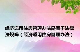 经济适用住房管理办法是属于法律法规吗（经济适用住房管理办法）