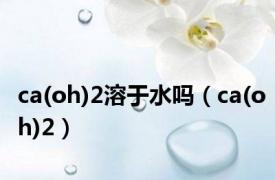 ca(oh)2溶于水吗（ca(oh)2）