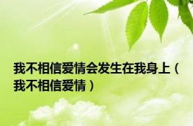 我不相信爱情会发生在我身上（我不相信爱情）