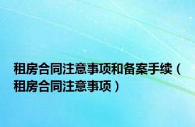 租房合同注意事项和备案手续（租房合同注意事项）