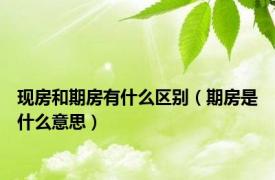 现房和期房有什么区别（期房是什么意思）