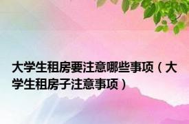 大学生租房要注意哪些事项（大学生租房子注意事项）