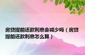 房贷提前还款利息会减少吗（房贷提前还款利息怎么算）