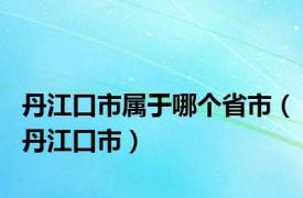 丹江口市属于哪个省市（丹江口市）