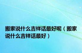 搬家说什么吉祥话最好呢（搬家说什么吉祥话最好）