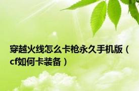 穿越火线怎么卡枪永久手机版（cf如何卡装备）