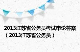 2013江苏省公务员考试申论答案（2013江苏省公务员）