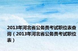 2013年河北省公务员考试职位表查询（2013年河北省公务员考试职位表）