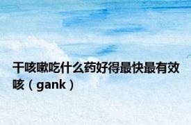 干咳嗽吃什么药好得最快最有效咳（gank）