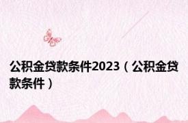 公积金贷款条件2023（公积金贷款条件）