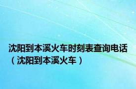 沈阳到本溪火车时刻表查询电话（沈阳到本溪火车）