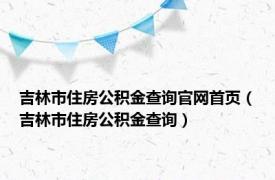 吉林市住房公积金查询官网首页（吉林市住房公积金查询）