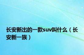 长安新出的一款suv叫什么（长安新一族）