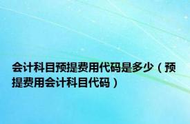 会计科目预提费用代码是多少（预提费用会计科目代码）