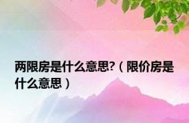 两限房是什么意思?（限价房是什么意思）