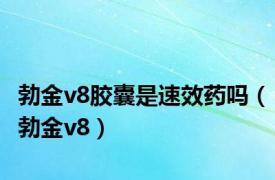 勃金v8胶囊是速效药吗（勃金v8）