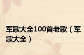 军歌大全100首老歌（军歌大全）