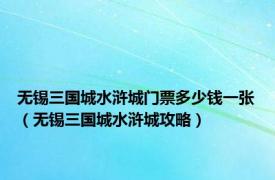 无锡三国城水浒城门票多少钱一张（无锡三国城水浒城攻略）