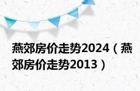 燕郊房价走势2024（燕郊房价走势2013）