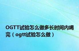 OGTT试验怎么做多长时间内喝完（ogtt试验怎么做）