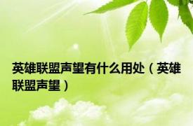 英雄联盟声望有什么用处（英雄联盟声望）