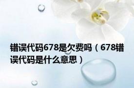 错误代码678是欠费吗（678错误代码是什么意思）