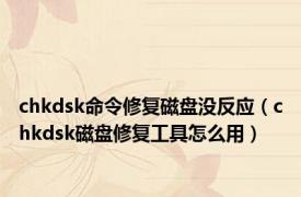 chkdsk命令修复磁盘没反应（chkdsk磁盘修复工具怎么用）