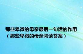 那些卑微的母亲最后一句话的作用（那些卑微的母亲阅读答案）