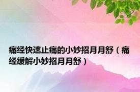 痛经快速止痛的小妙招月月舒（痛经缓解小妙招月月舒）