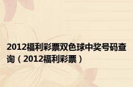 2012福利彩票双色球中奖号码查询（2012福利彩票）