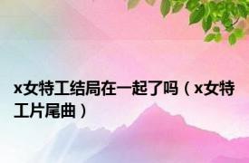 x女特工结局在一起了吗（x女特工片尾曲）