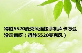 得胜5520麦克风连接手机声卡怎么没声音呀（得胜5520麦克风）