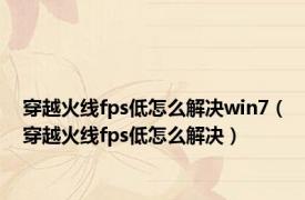 穿越火线fps低怎么解决win7（穿越火线fps低怎么解决）