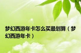 梦幻西游年卡怎么买最划算（梦幻西游年卡）