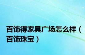 百饰得家具广场怎么样（百饰珠宝）