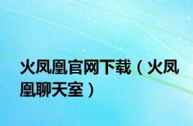 火凤凰官网下载（火凤凰聊天室）