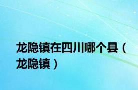 龙隐镇在四川哪个县（龙隐镇）